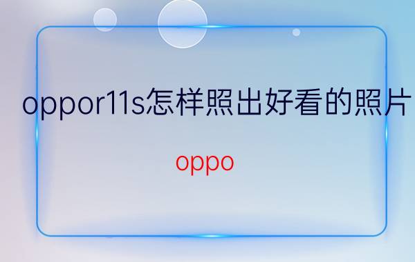 oppor11s怎样照出好看的照片 oppo R11s拍照技巧